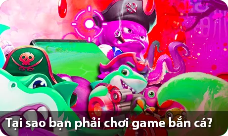 Tại sao bạn phải chơi game bắn cá?